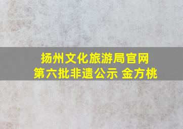 扬州文化旅游局官网 第六批非遗公示 金方桃